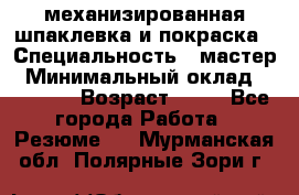 механизированная шпаклевка и покраска › Специальность ­ мастер › Минимальный оклад ­ 50 000 › Возраст ­ 37 - Все города Работа » Резюме   . Мурманская обл.,Полярные Зори г.